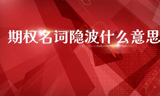 期权名词隐波什么意思_https://www.gongyisiwang.com_期货公司手续费排名_第1张