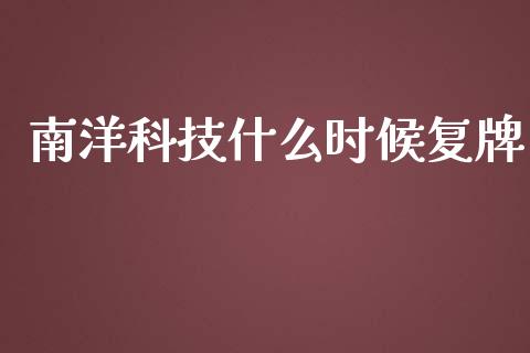 南洋科技什么时候复牌_https://www.gongyisiwang.com_期货公司手续费排名_第1张