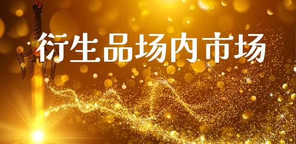 衍生品场内市场_https://www.gongyisiwang.com_期货公司手续费排名_第1张