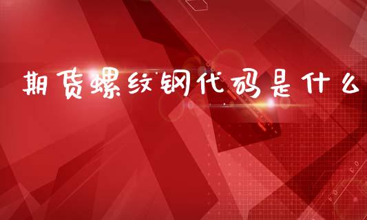 期货螺纹钢代码是什么_https://www.gongyisiwang.com_广发期货手续费_第1张
