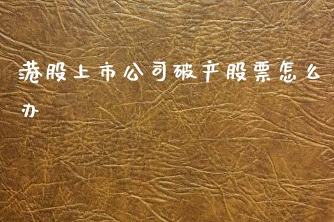 港股上市公司破产股票怎么办_https://www.gongyisiwang.com_广发期货手续费_第1张