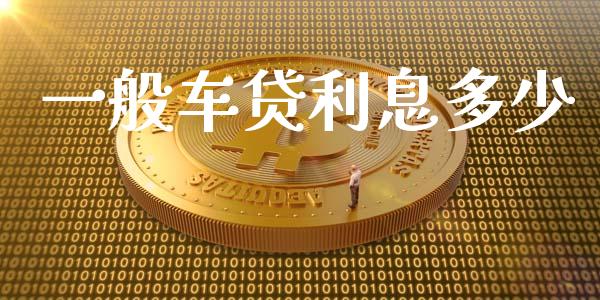 一般车贷利息多少_https://www.gongyisiwang.com_原油期货_第1张