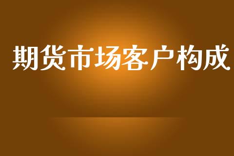 期货市场客户构成_https://www.gongyisiwang.com_期货公司手续费排名_第1张