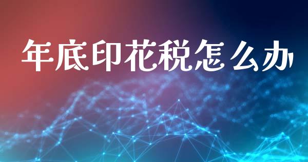 年底印花税怎么办_https://www.gongyisiwang.com_广发期货手续费_第1张
