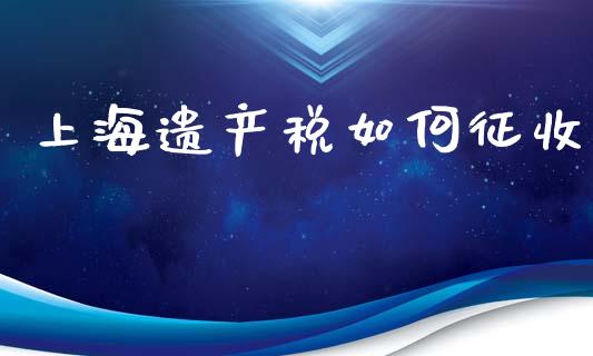 上海遗产税如何征收_https://www.gongyisiwang.com_期货公司手续费排名_第1张