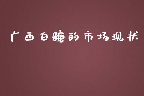 广西白糖的市场现状_https://www.gongyisiwang.com_道指_第1张