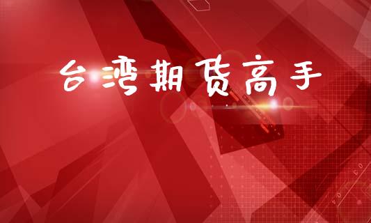 台湾期货高手_https://www.gongyisiwang.com_焦炭期货手续费_第1张
