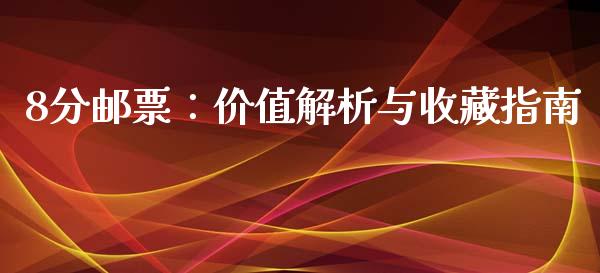 8分邮票：价值解析与收藏指南_https://www.gongyisiwang.com_原油期货_第1张