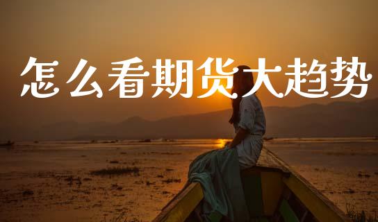怎么看期货大趋势_https://www.gongyisiwang.com_原油期货_第1张