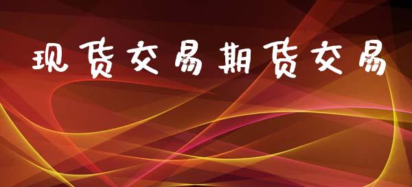 现货交易期货交易_https://www.gongyisiwang.com_期货公司手续费排名_第1张