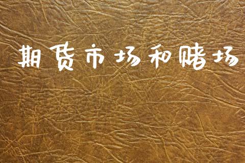 期货市场和赌场_https://www.gongyisiwang.com_广发期货手续费_第1张