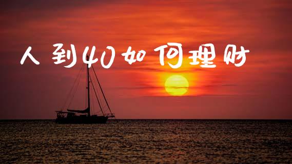 人到40如何理财_https://www.gongyisiwang.com_原油期货_第1张