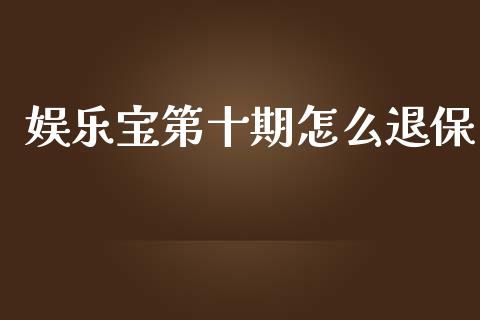 娱乐宝第十期怎么退保_https://www.gongyisiwang.com_股指期货交易手续费_第1张