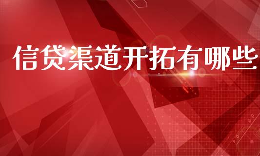 信贷渠道开拓有哪些_https://www.gongyisiwang.com_股指期货_第1张