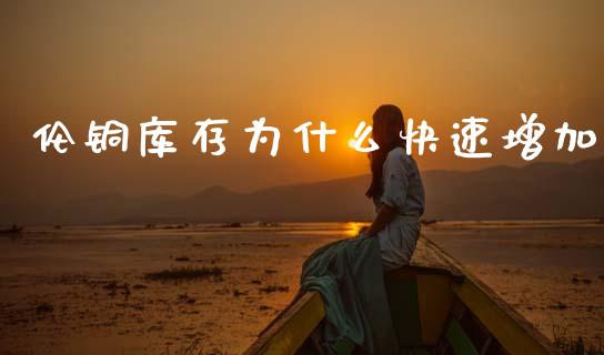 伦铜库存为什么快速增加_https://www.gongyisiwang.com_股指期货_第1张