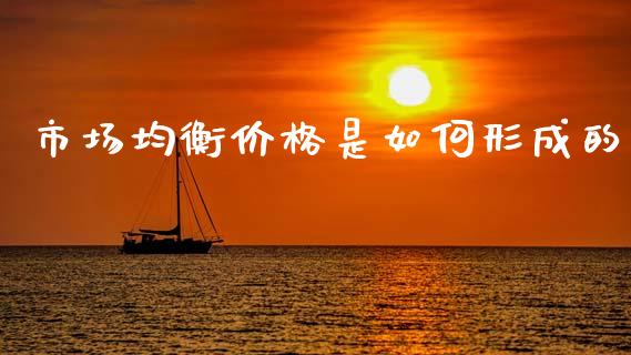 市场均衡价格是如何形成的_https://www.gongyisiwang.com_焦炭期货手续费_第1张