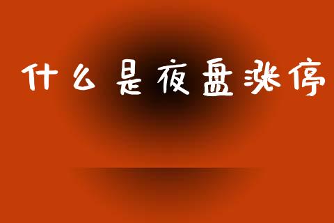 什么是夜盘涨停_https://www.gongyisiwang.com_恒指期货_第1张