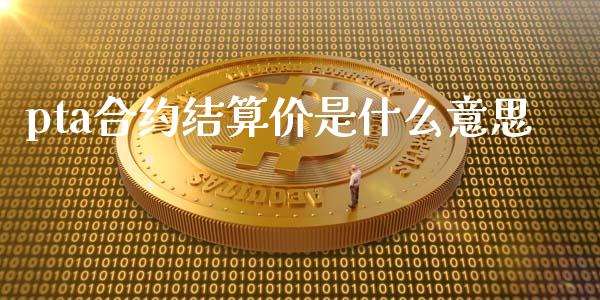 pta合约结算价是什么意思_https://www.gongyisiwang.com_原油期货_第1张