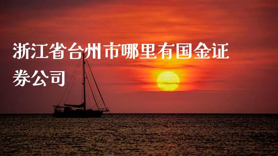 浙江省台州市哪里有国金证券公司_https://www.gongyisiwang.com_股指期货_第1张