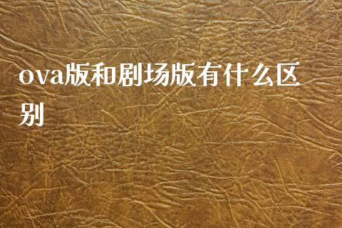ova版和剧场版有什么区别_https://www.gongyisiwang.com_道指_第1张