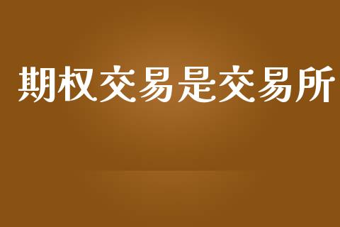 期权交易是交易所_https://www.gongyisiwang.com_广发期货手续费_第1张