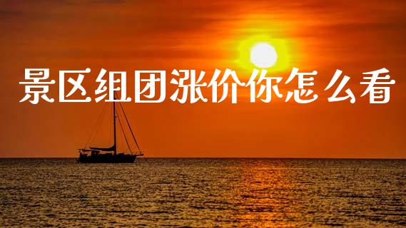景区组团涨价你怎么看_https://www.gongyisiwang.com_股指期货_第1张