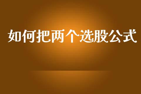 如何把两个选股公式_https://www.gongyisiwang.com_股指期货_第1张