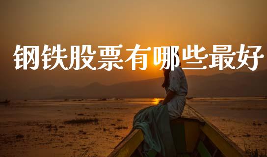 钢铁股票有哪些最好_https://www.gongyisiwang.com_原油期货_第1张