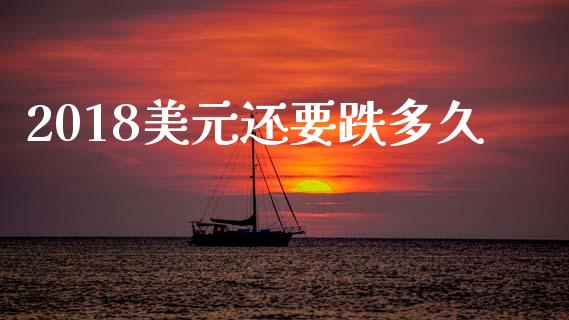 2018美元还要跌多久_https://www.gongyisiwang.com_股指期货交易手续费_第1张
