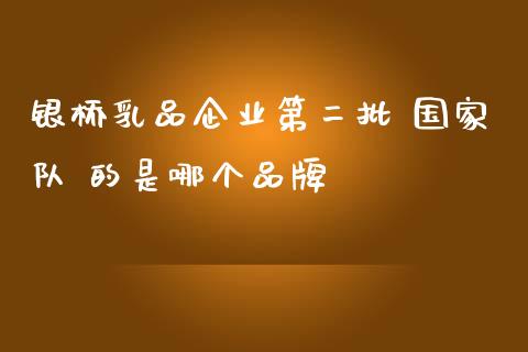 银桥乳品企业第二批 国家队 的是哪个品牌_https://www.gongyisiwang.com_焦炭期货手续费_第1张