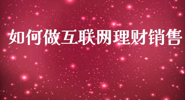 如何做互联网理财销售_https://www.gongyisiwang.com_焦炭期货手续费_第1张