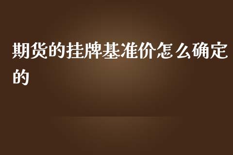 期货的挂牌基准价怎么确定的_https://www.gongyisiwang.com_焦炭期货手续费_第1张