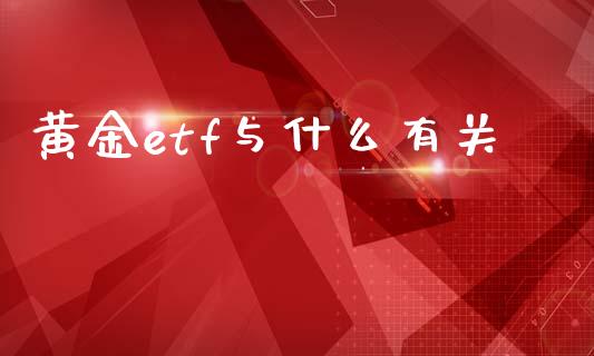 黄金etf与什么有关_https://www.gongyisiwang.com_股指期货交易手续费_第1张