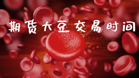 期货大豆交易时间_https://www.gongyisiwang.com_原油期货_第1张