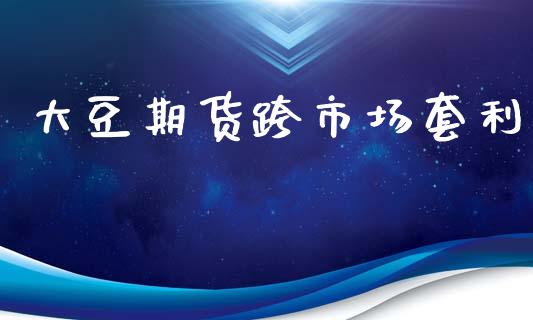 大豆期货跨市场套利_https://www.gongyisiwang.com_焦炭期货手续费_第1张
