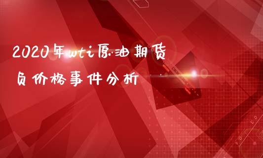 2020年wti原油期货负价格事件分析_https://www.gongyisiwang.com_期货公司手续费排名_第1张