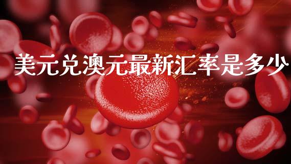 美元兑澳元最新汇率是多少_https://www.gongyisiwang.com_股指期货_第1张