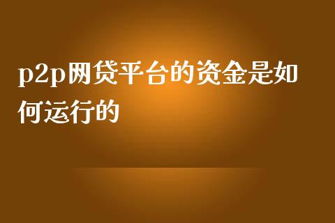 p2p网贷平台的资金是如何运行的_https://www.gongyisiwang.com_股指期货交易手续费_第1张