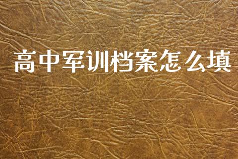 高中军训档案怎么填_https://www.gongyisiwang.com_期货公司手续费排名_第1张