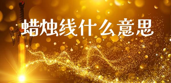 蜡烛线什么意思_https://www.gongyisiwang.com_原油期货_第1张