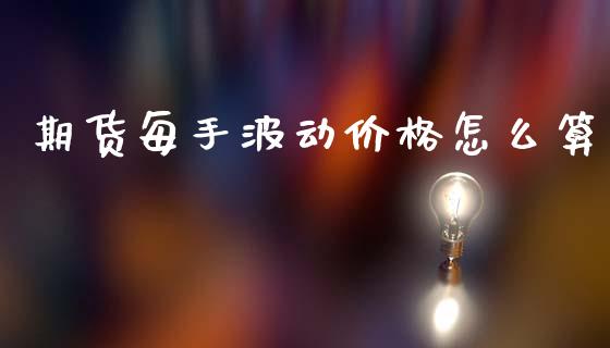 期货每手波动价格怎么算_https://www.gongyisiwang.com_焦炭期货手续费_第1张