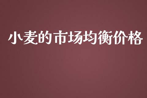 小麦的市场均衡价格_https://www.gongyisiwang.com_原油期货_第1张