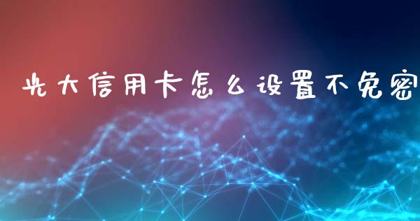 光大信用卡怎么设置不免密_https://www.gongyisiwang.com_股指期货交易手续费_第1张