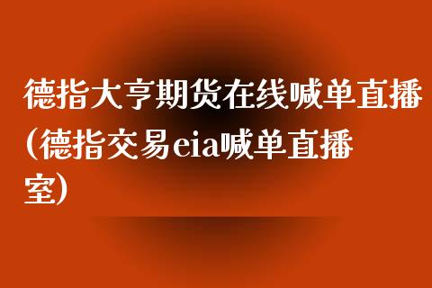 德指大亨期货在线喊单直播(德指交易eia喊单直播室)_https://www.gongyisiwang.com_道指_第1张