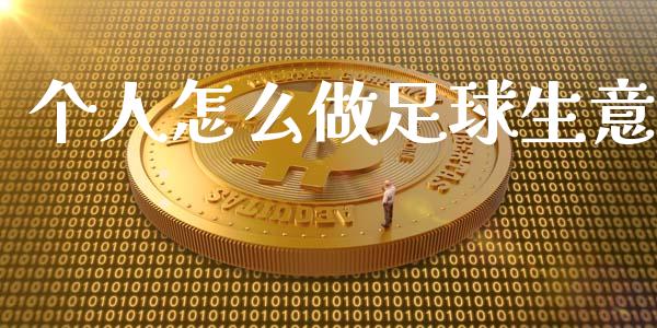 个人怎么做足球生意_https://www.gongyisiwang.com_股指期货_第1张