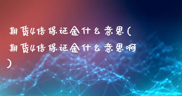期货4倍保证金什么意思(期货4倍保证金什么意思啊)_https://www.gongyisiwang.com_广发期货手续费_第1张