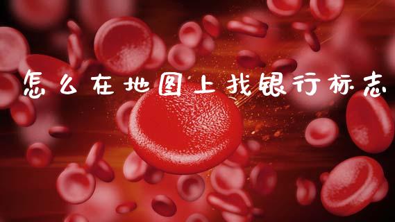 怎么在地图上找银行标志_https://www.gongyisiwang.com_股指期货交易手续费_第1张