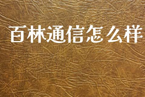 百林通信怎么样_https://www.gongyisiwang.com_期货公司手续费排名_第1张