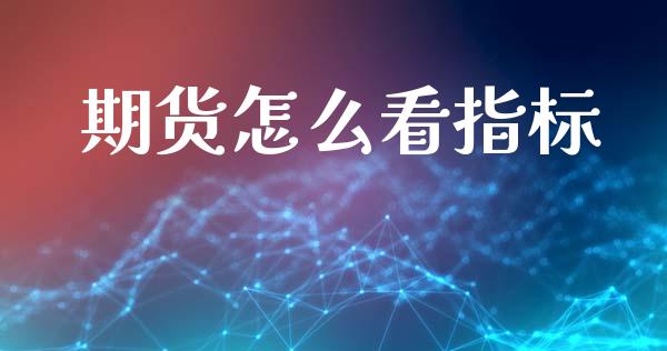 期货怎么看指标_https://www.gongyisiwang.com_恒指期货_第1张