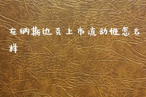 在纳斯达克上市流动性怎么样_https://www.gongyisiwang.com_广发期货手续费_第1张